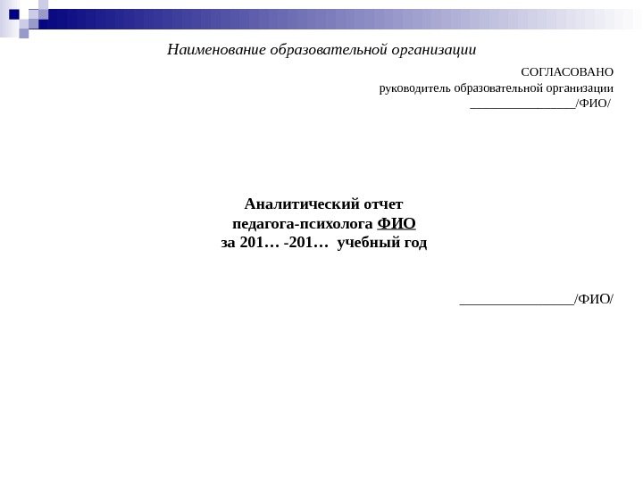 Наименование образовательной организации СОГЛАСОВАНО руководитель образовательной организации _________/ФИО/ Аналитический отчет педагога-психолога ФИО за 201…