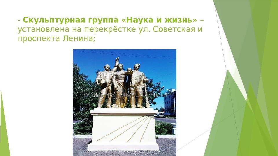 - Скульптурная группа «Наука и жизнь» – установлена на перекрёстке ул. Советская и проспекта