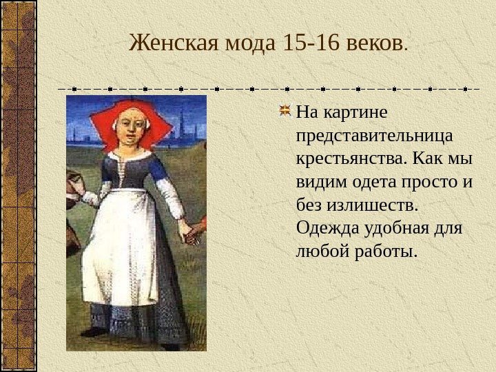 Женская мода 15 -16 веков. На картине представительница  крестьянства. Как мы видим одета