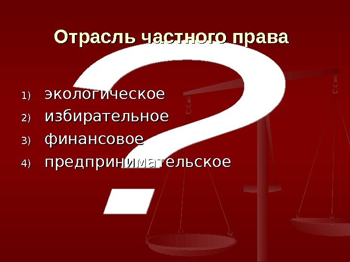 Отрасль частного права  1)1) экологическое 2)2) избирательное 3)3) финансовое 4)4) предпринимательское 