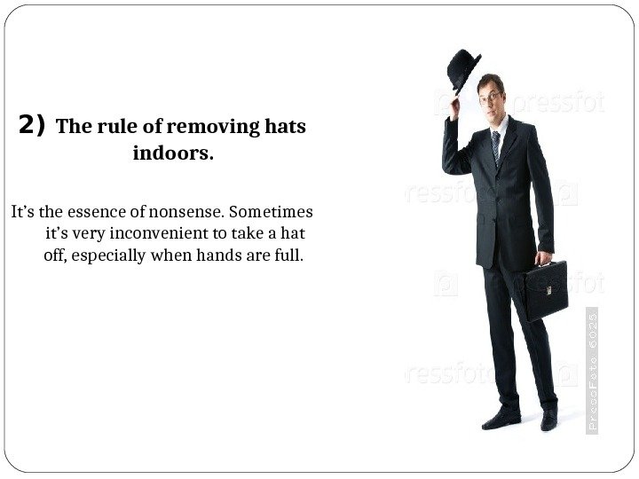2) The rule of removing hats indoors.  It’s the essence of nonsense. 