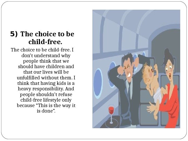 5) The choice to be child-free. I don’t understand why people think that we