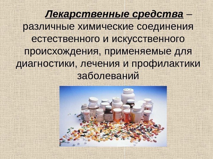 Лекарственные средства – различные химические соединения естественного и искусственного происхождения, применяемые для диагностики, лечения