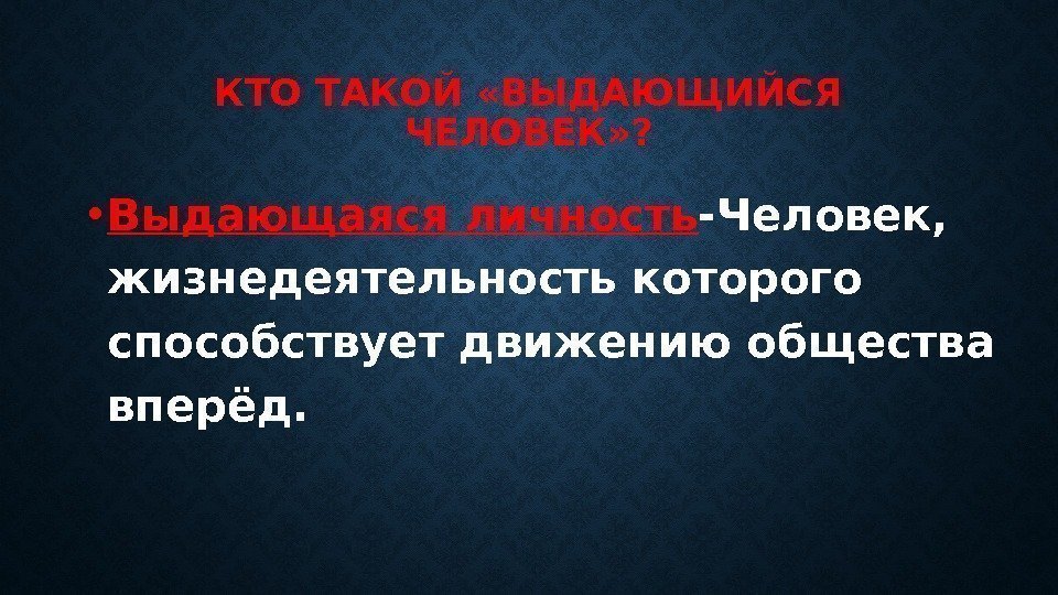 КТО ТАКОЙ «ВЫДАЮЩИЙСЯ ЧЕЛОВЕК» ?  • Выдающаяся личность -Человек,  жизнедеятельность которого способствует