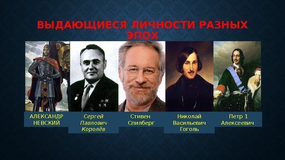 ВЫДАЮЩИЕСЯ ЛИЧНОСТИ РАЗНЫХ ЭПОХ АЛЕКСАНДР НЕВСКИЙ Сергей Павлович Королёв Стивен  Спилберг Николай Васильевич