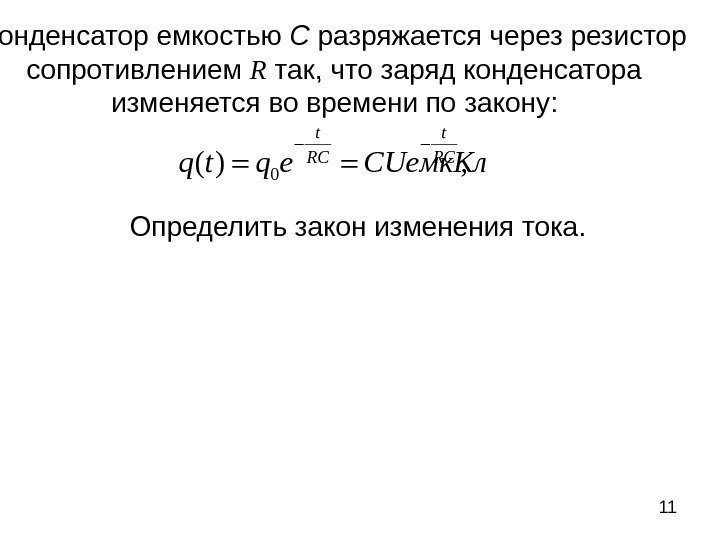 11 Конденсатор емкостью С разряжается через резистор сопротивлением R так, что заряд конденсатора изменяется