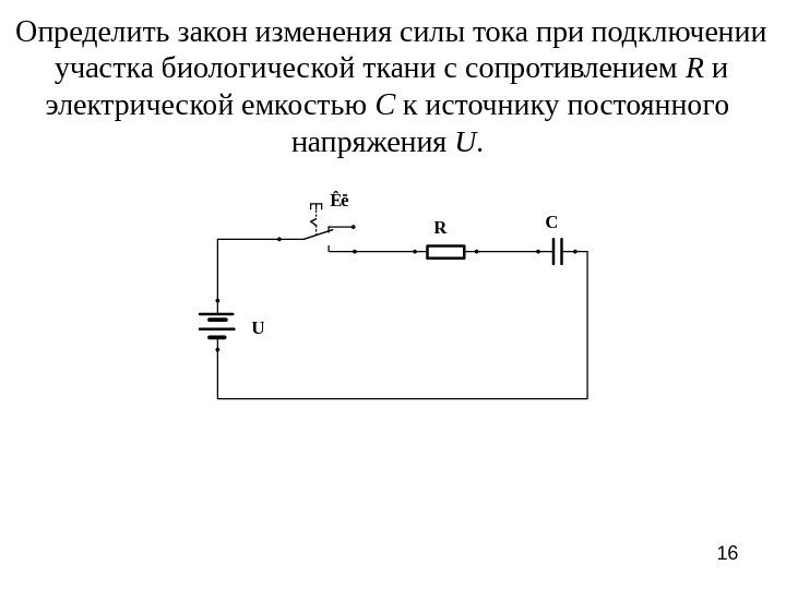 16 Определить закон изменения силы тока при подключении  участка биологической ткани с сопротивлением