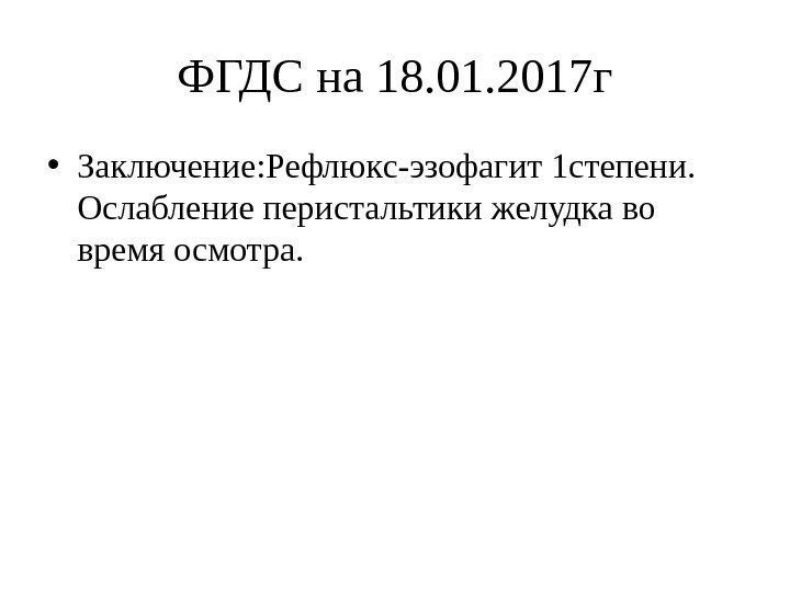 ФГДС на 18. 01. 2017 г • Заключение: Рефлюкс-эзофагит 1 степени.  Ослабление перистальтики