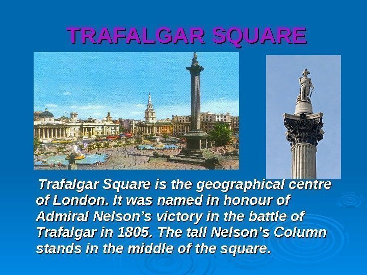   TRAFALGAR SQUARE   Trafalgar Square is the geographical centre of London.