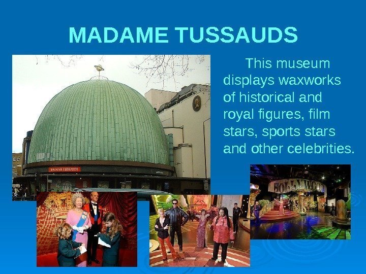 MADAME TUSSAUDS This museum disp l ays waxworks of historical and royal figures, film