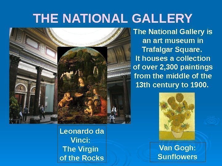 THE NATIONAL GALLERY The National Gallery is an art museum in Trafalgar Square. 