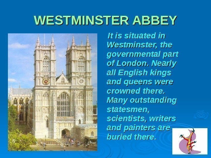 WESTMINSTER ABBEY   It is situated in Westminster, the governmental part of London.