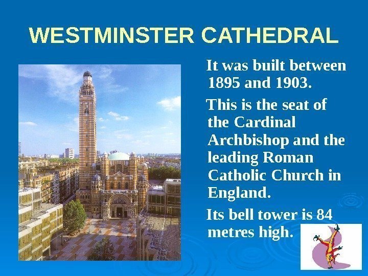 WESTMINSTER CATHEDRAL It was built between 1895 and 1903. This is the seat of