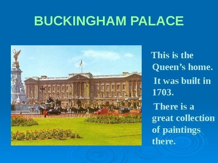BUCKINGHAM  PALACE This is the Queen’s home.  It was built in 1703.