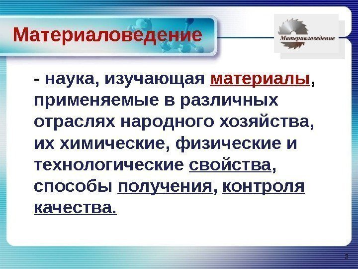 Материаловедение  - наука, изучающая материалы ,  применяемые в различных отраслях народного хозяйства,