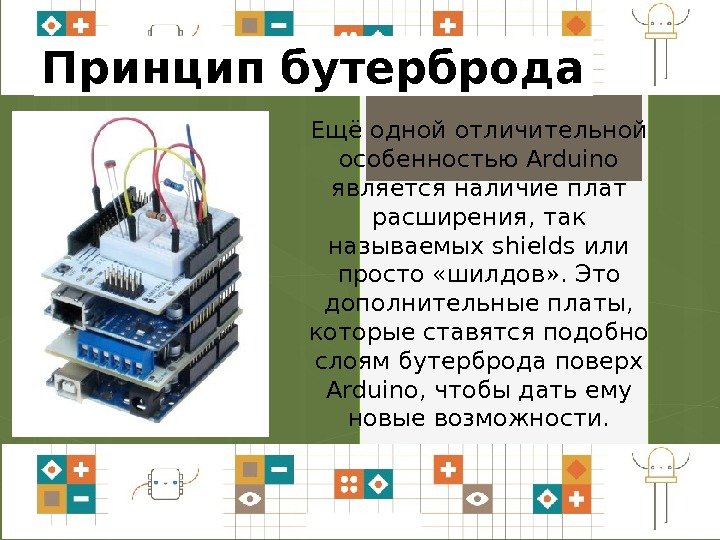 Принцип бутерброда Ещё одной отличительной особенностью Arduino является наличие плат расширения, так называемых shields