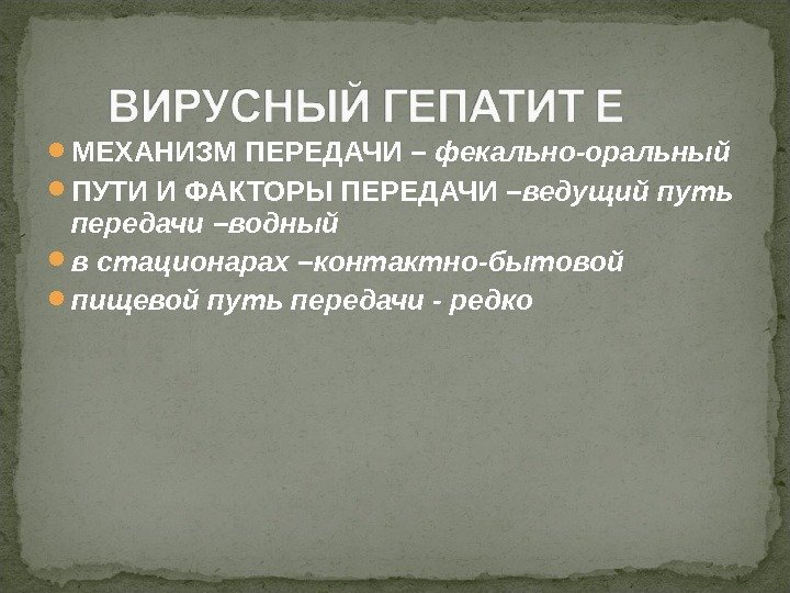  МЕХАНИЗМ ПЕРЕДАЧИ – фекально-оральный ПУТИ И ФАКТОРЫ ПЕРЕДАЧИ – ведущий путь передачи –водный