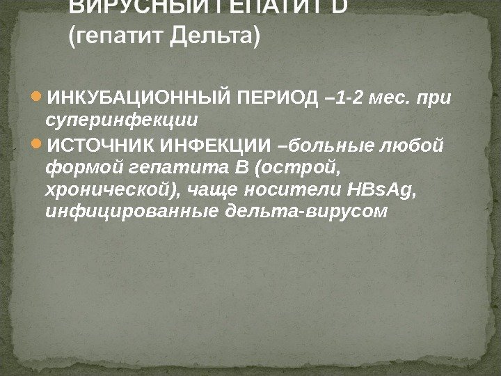  ИНКУБАЦИОННЫЙ ПЕРИОД – 1 -2 мес. при суперинфекции ИСТОЧНИК ИНФЕКЦИИ – больные любой