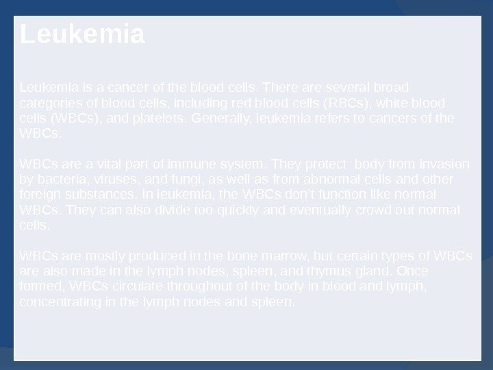 Leukemia is a cancer of the blood cells. There are several broad categories of