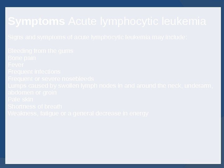 Symptoms Acute lymphocytic leukemia  Signs and symptoms of acute lymphocytic leukemia may include: