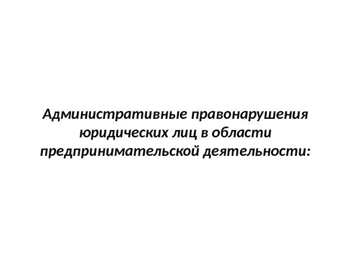 Административные правонарушения юридических лиц в области предпринимательской деятельности: 