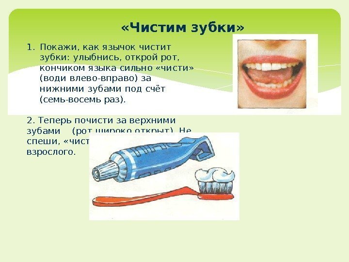  «Чистим зубки» 1. Покажи, как язычок чистит зубки: улыб нись, открой рот, 