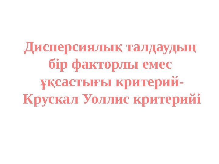 Дисперсиялы талдауды қ ң бір факторлы емес састы ы критерий- ұқ ғ Крускал Уоллис