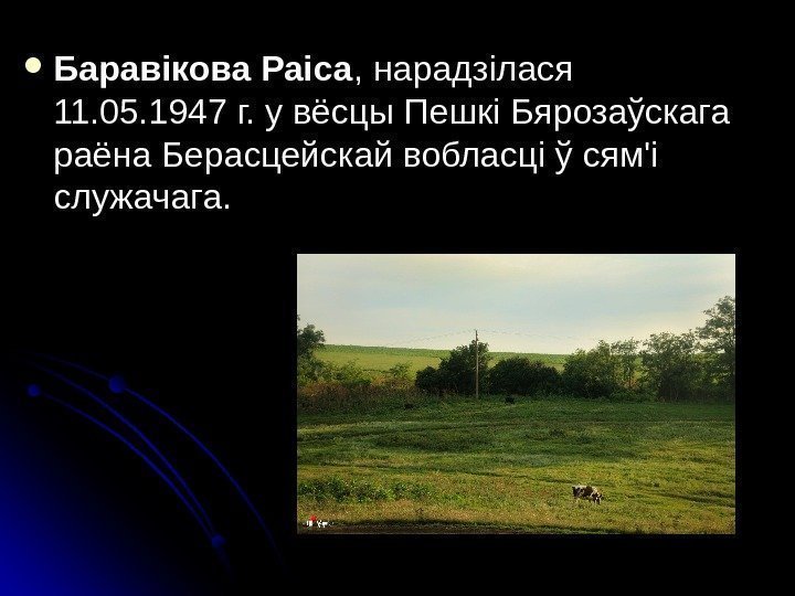  Баравікова Раіса , нарадзілася 11. 05. 1947 г. у вёсцы Пешкі Бярозаўскага раёна