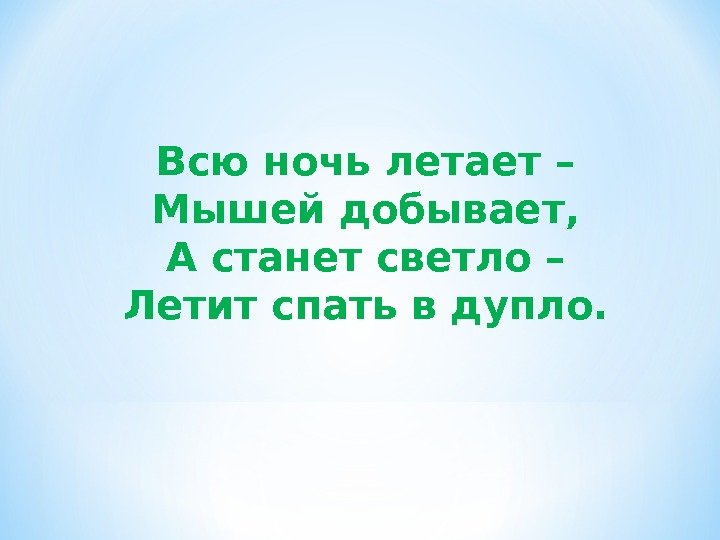 Всю ночь летает – Мышей добывает, А станет светло – Летит спать в дупло.