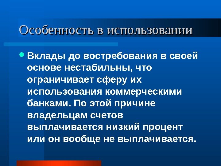 Особенность в использовании Вклады до востребования в своей основе нестабильны, что ограничивает сферу их