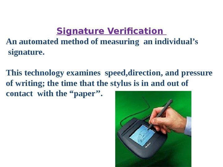 Signature Verification An automated method of measuring an individual’s signature.  This technology examines