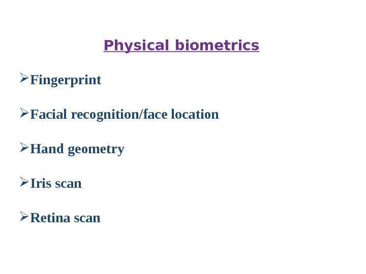 Physical biometrics Fingerprint Facial recognition/face location Hand geometry Iris scan Retina scan 