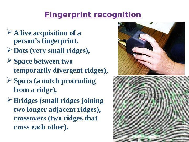 Fingerprint recognition A live acquisition of a person’s fingerprint.  Dots (very small ridges),