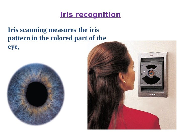 Iris recognition Iris scanning measures the iris pattern in the colored part of the
