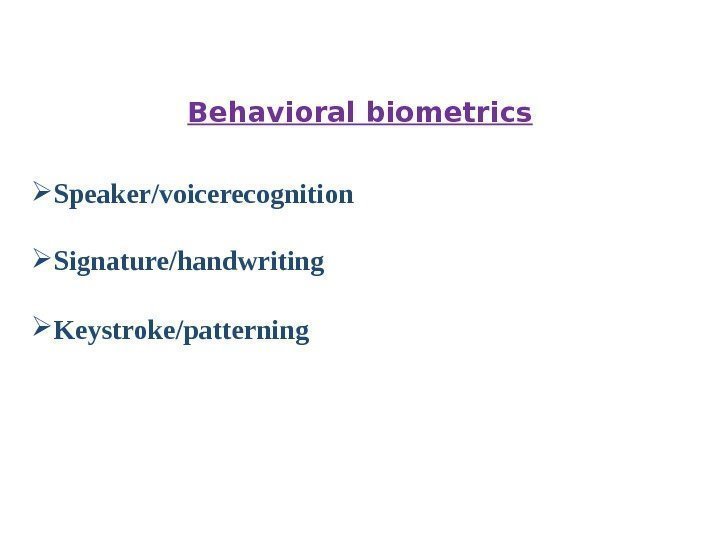 Behavioral biometrics Speaker/voicerecognition  Signature/handwriting Keystroke/patterning   
