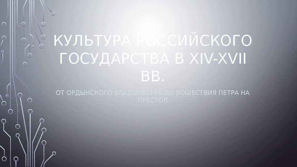 КУЛЬТУРА РОССИЙСКОГО ГОСУДАРСТВА В XIV-XVII ВВ. ОТ ОРДЫНСКОГО ВЛАДЫЧЕСТВА ДО ВОШЕСТВИЯ ПЕТРА НА ПРЕСТОЛ