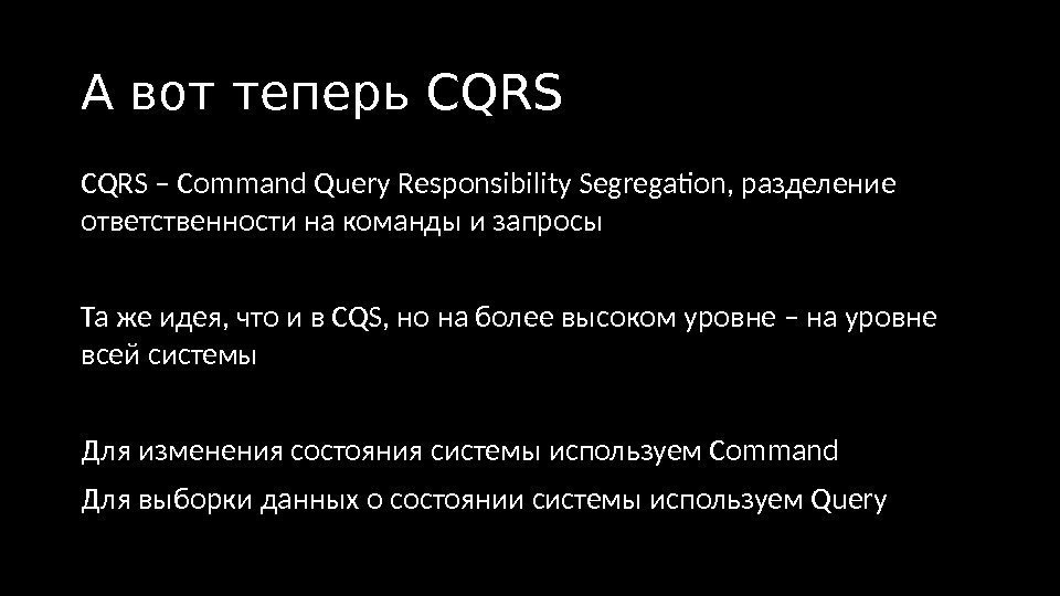 А вот теперь CQRS – Command Query Responsibility Segregation, разделение ответственности на команды и