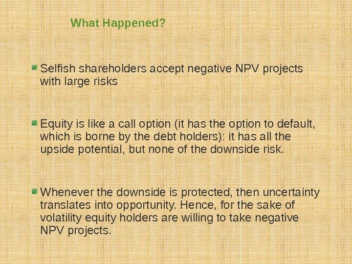What Happened? Selfish shareholders accept negative NPV projects with large risks Equity is like