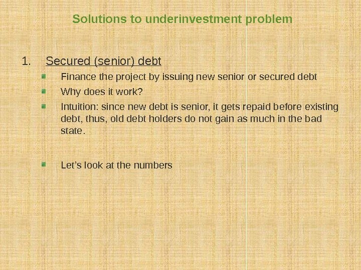 Solutions to underinvestment problem 1. Secured (senior) debt Finance the project by issuing new