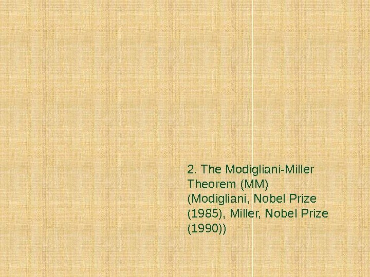 2. The Modigliani-Miller Theorem (MM) (Modigliani, Nobel Prize (1985), Miller, Nobel Prize (1990)) 