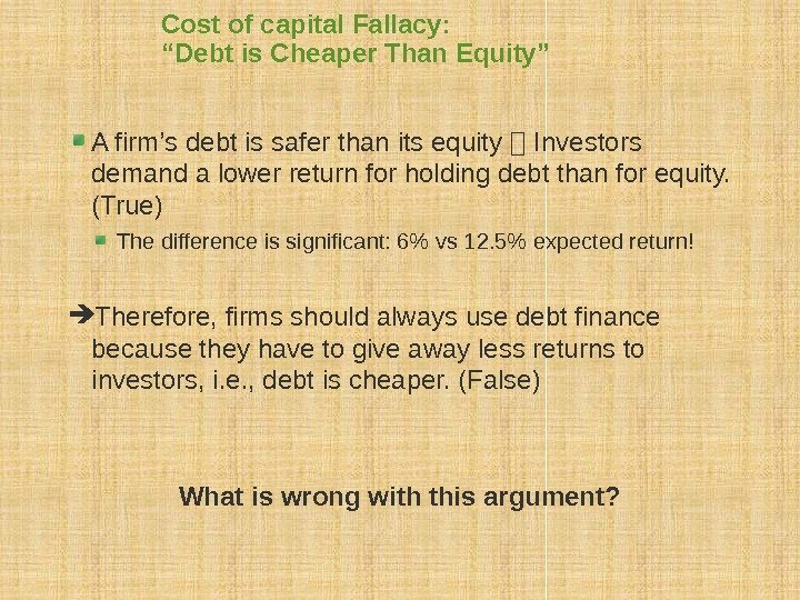 Cost of capital Fallacy: “Debt is Cheaper Than Equity” A firm’s debt is safer