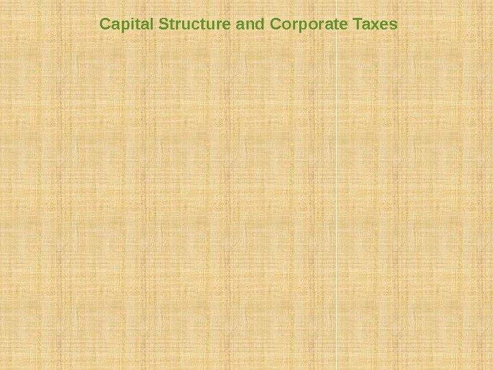 Capital Structure and Corporate Taxes Financial policy matters because it affects a firm’s tax