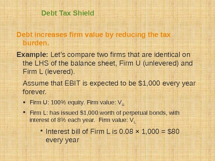 Debt Tax Shield Debt increases firm value by reducing the tax burden. Example: 