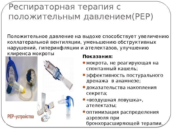 Респираторная терапия с положительным давлением(PEP) Показания:  мокрота, не реагирующая на спонтанный кашель; 