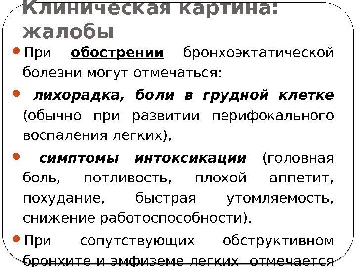 Клиническая картина:  жалобы При обострении  бронхоэктатической болезни могут отмечаться: лихорадка,  боли