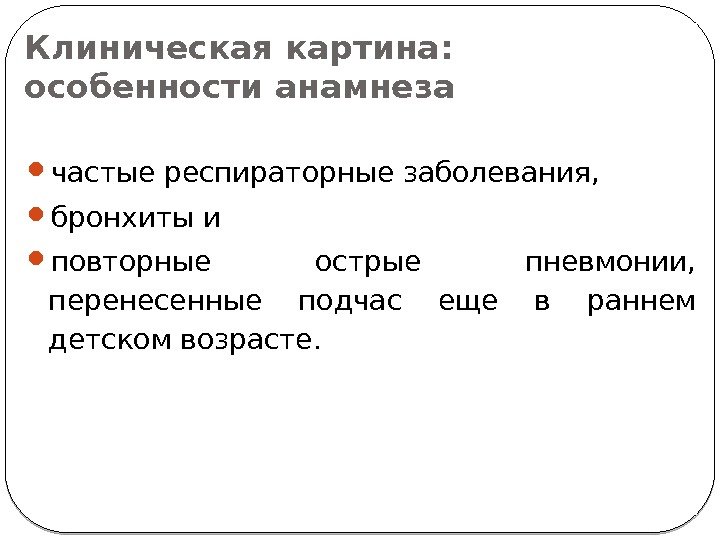 Клиническая картина: особенности анамнеза частые респираторные заболевания,  бронхиты и  повторные острые пневмонии,