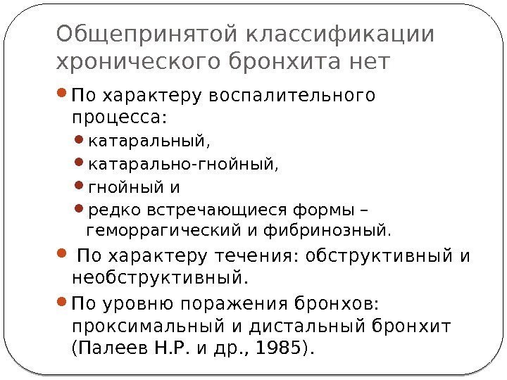 Общепринятой классификации хронического бронхита нет По характеру воспалительного процесса:  катаральный,  катарально-гнойный, 