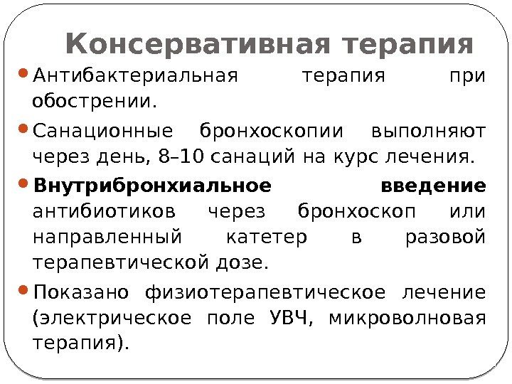 Консервативная терапия Антибактериальная терапия при обострении.  Санационные бронхоскопии выполняют через день, 8– 10