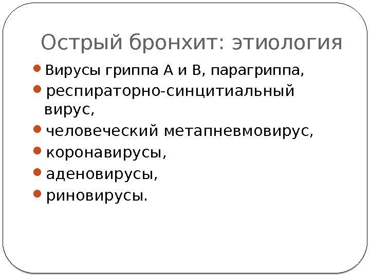 Острый бронхит: этиология  Вирусы гриппа А и В, парагриппа,  респираторно-синцитиальный вирус, 