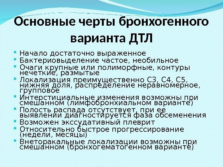 Основные черты бронхогенного варианта ДТЛ Начало достаточно выраженное Бактериовыделение частое, необильное Очаги крупные или